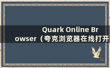 Quark Online Browser（夸克浏览器在线打开网页）